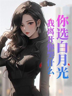 你选白月光,我离开你哭什么