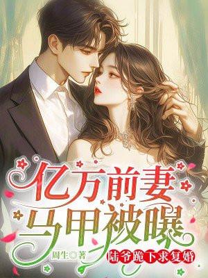 亿万前妻马甲被曝,陆爷跪下求复婚