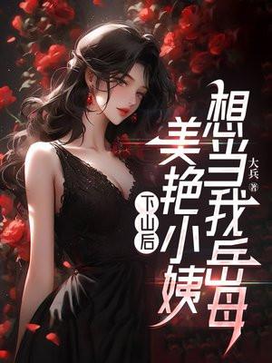 下山后,美艳小姨想当我岳母