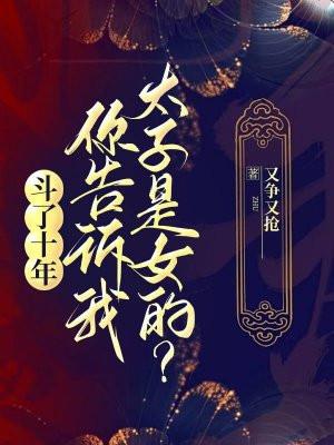斗了十年,你告诉我太子是女的?