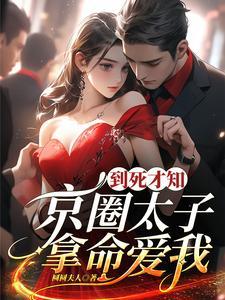 到死才知,京圈太子拿命爱我
