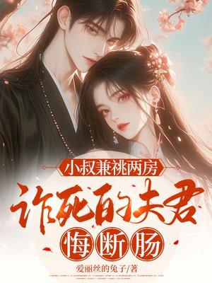 小叔兼祧两房,诈死的夫君悔断肠
