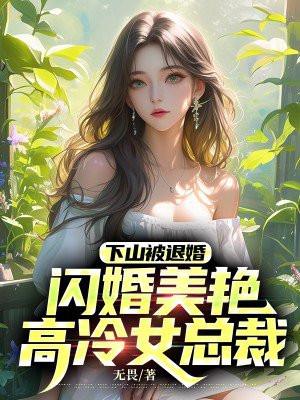 下山被退婚,闪婚美艳高冷女总裁