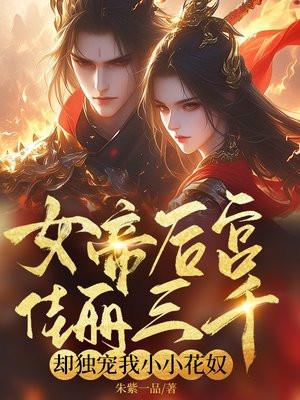 女帝后宫佳丽三千,却独宠我小小花奴