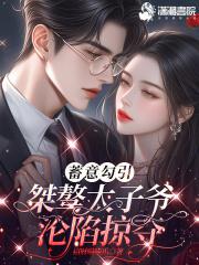 蓄意勾引,桀骜太子爷沦陷掠夺