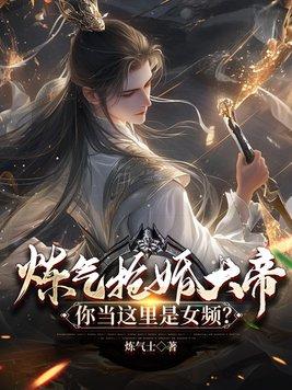 炼气抢婚大帝,你当这里是女频?