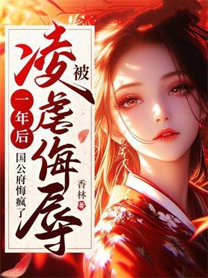 被凌虐侮辱一年后,国公府悔疯了