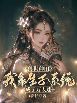 兽世种田,我靠生子系统成了万人迷