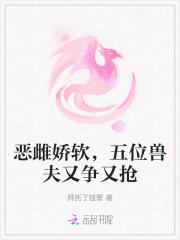 恶雌娇软,五位兽夫又争又抢