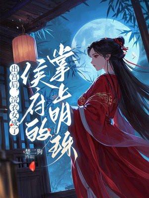 出宫后,浣衣女成了侯府的掌上明珠