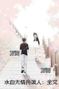 水自无情舟渡人:+后续+结局爱恨纠葛