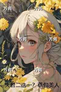 夫君二选一?草包美人吓哭了:+后续+结局