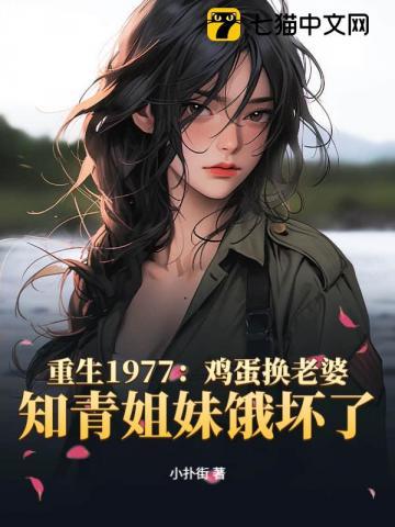 重生1977:鸡蛋换老婆,知青姐妹饿坏了