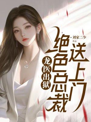 龙医出狱,绝色总裁送上门