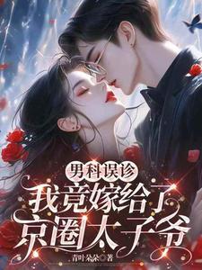 男科误诊,我竟嫁给了京圈太子爷