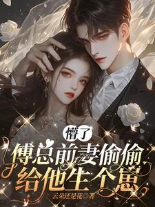 懵了,傅总前妻偷偷给他生个崽