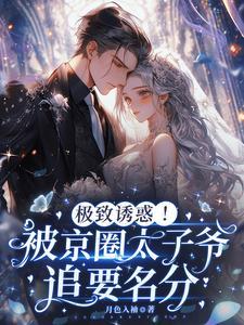 极致诱惑!被京圈太子爷追要名分