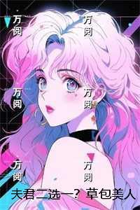 夫君二选一?草包美人吓哭了:后续
