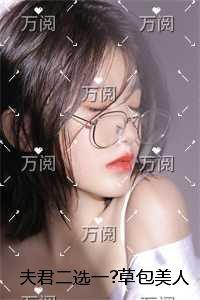 夫君二选一?草包美人吓哭了:完结版